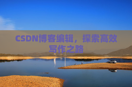 CSDN博客编辑，探索高效写作之路
