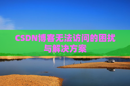 CSDN博客无法访问的困扰与解决方案