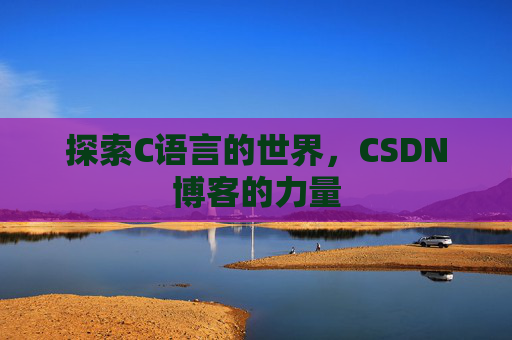 探索C语言的世界，CSDN博客的力量