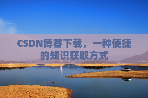 CSDN博客下载，一种便捷的知识获取方式